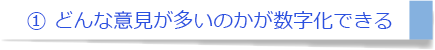 ① どんな意見が多いのかが数字化できる