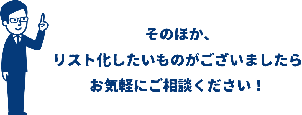 そのほか、リスト化したいものがございましたらお気軽にご相談ください！